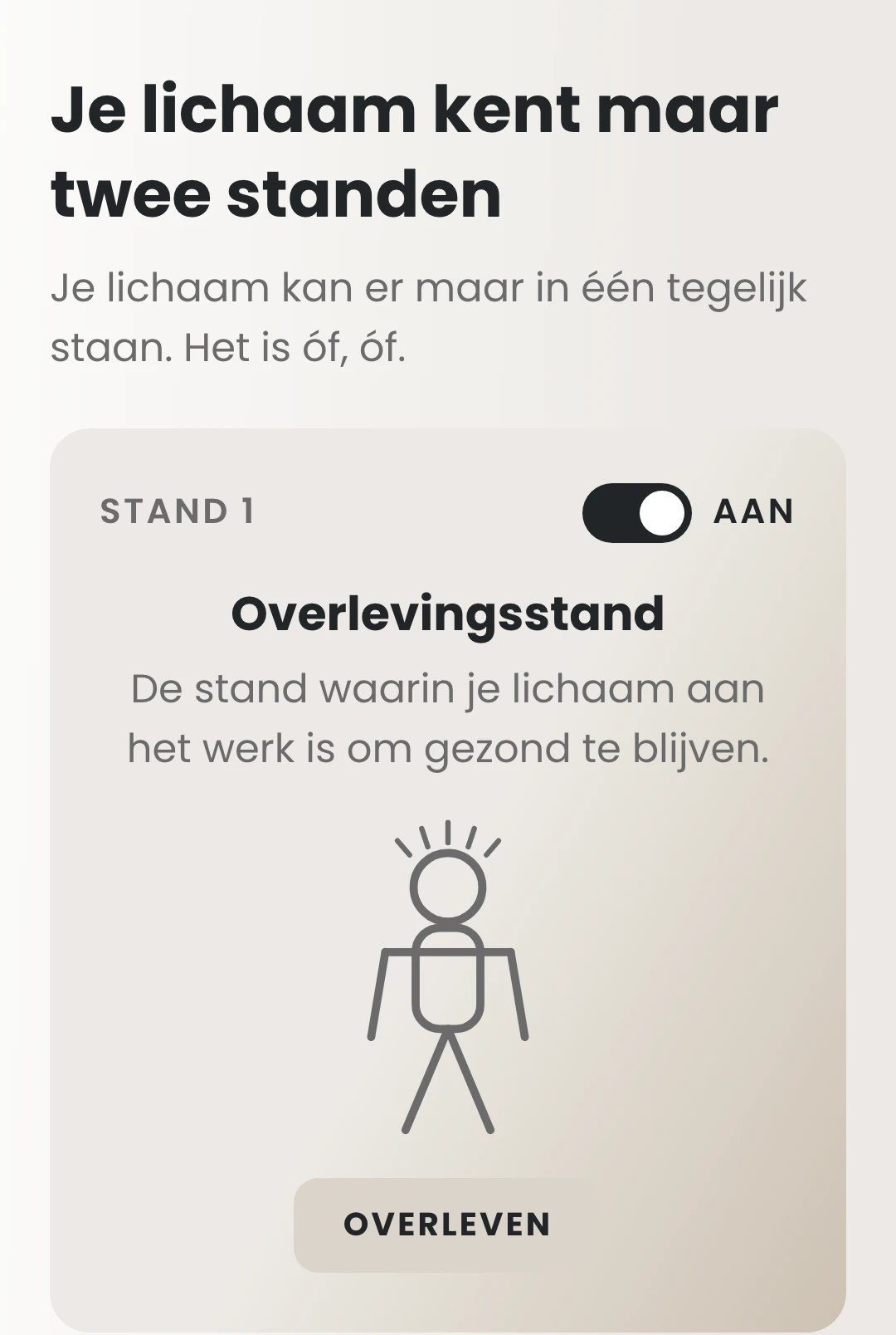 Je lichaam kent maar twee standen, en het kan er maar in één tegelijk staan. Stand 1 staat aan: de overlevingsstand, de stand waarin je lichaam aan het werk is om gezond te blijven.